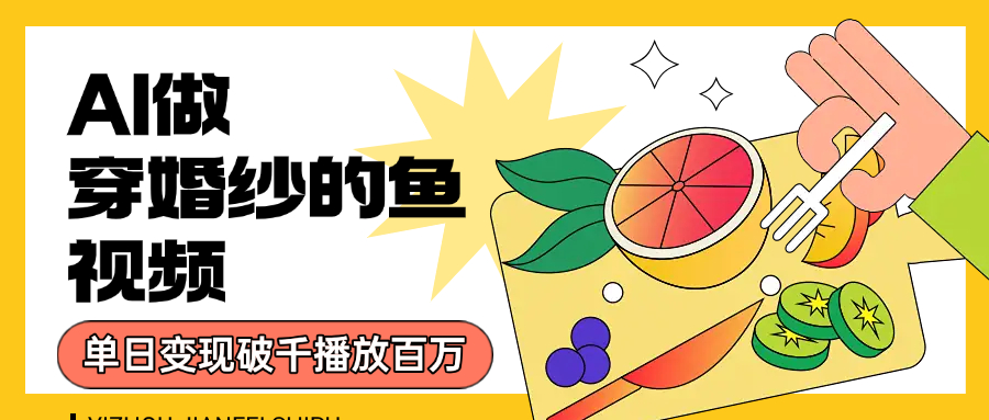 用AI 制作穿婚纱的鱼视频，单日变现1000+，轻松收割百万播放-亮哥分享