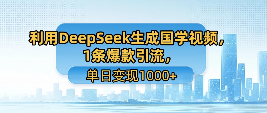 利用DeepSeek生成国学视频，1条爆款引流，单日变现1000+-亮哥分享