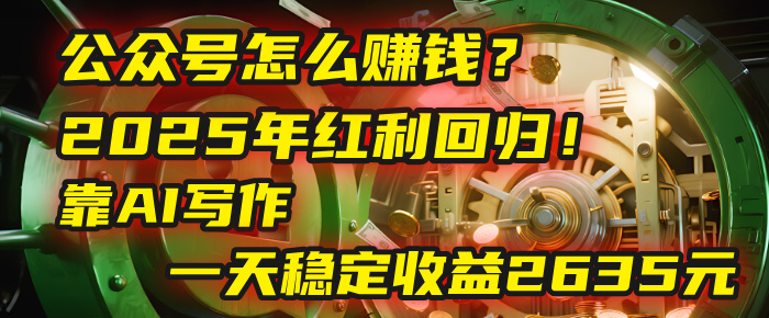 公众号怎么赚钱？2025年红利回归！靠AI写作，一天稳定收益2635元（10分钟上手）-亮哥分享