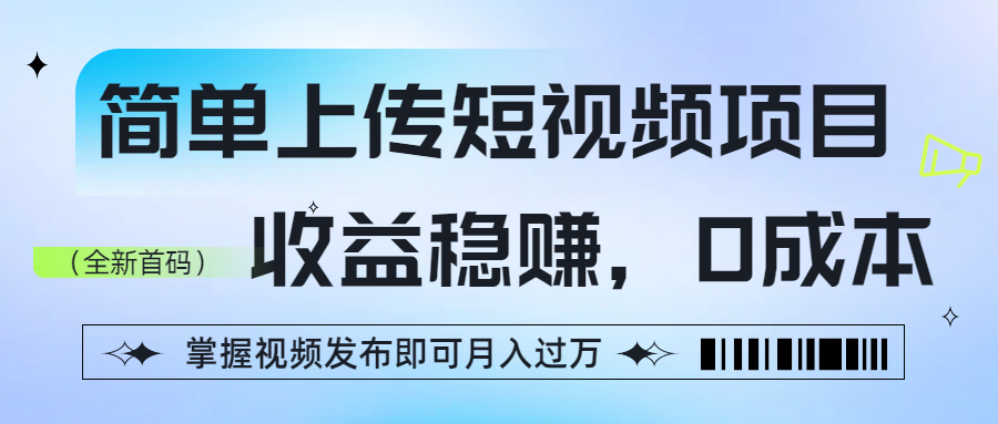 简单上传短视频项目，收益稳赚，0成本，掌握视频发布即可月入过万-亮哥分享